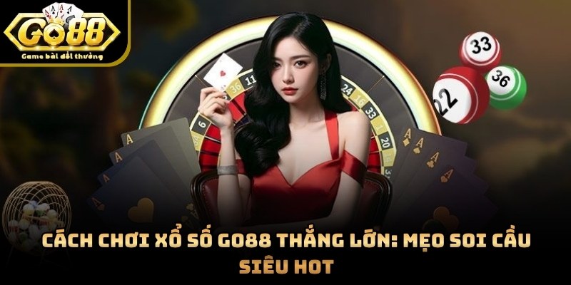Cách Chơi Xổ Số GO88 Thắng Lớn: Mẹo Soi Cầu Siêu Hot