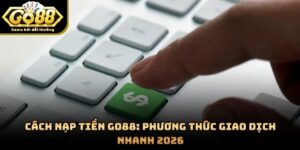 Cách Nạp Tiền GO88: Phương Thức Giao Dịch Nhanh 2026