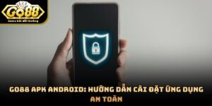 GO88 APK Android: Hướng Dẫn Cài Đặt Ứng Dụng An Toàn