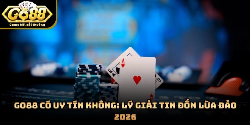 GO88 Có Uy Tín Không: Lý Giải Tin Đồn Lừa Đảo 2026
