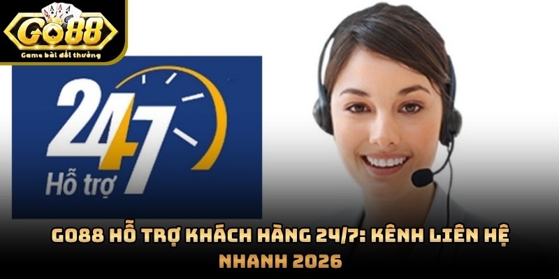 GO88 Hỗ Trợ Khách Hàng 24/7: Kênh Liên Hệ Nhanh 2026