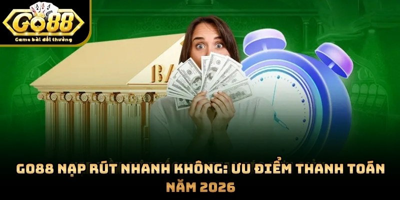 GO88 Nạp Rút Nhanh Không: Ưu Điểm Thanh Toán Năm 2026