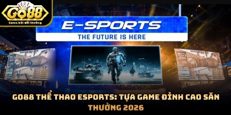 GO88 Thể Thao Esports: Tựa Game Đỉnh Cao Săn Thưởng 2026