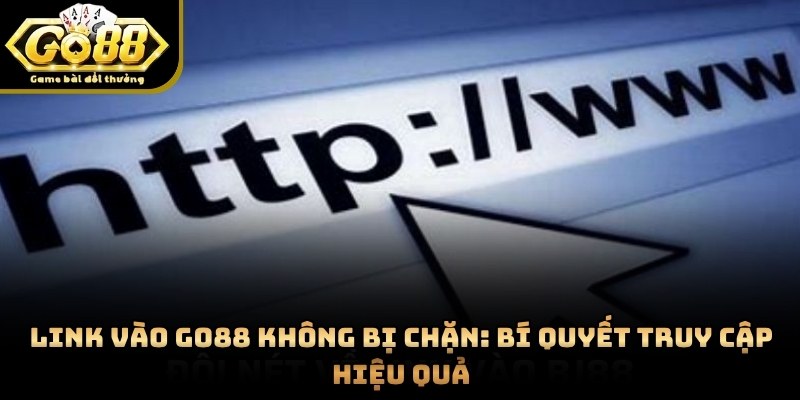 Link Vào GO88 Không Bị Chặn: Bí Quyết Truy Cập Hiệu Quả