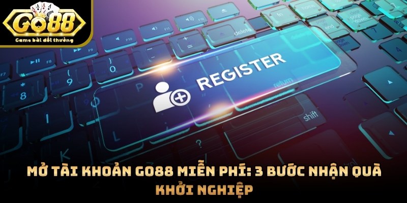 Mở Tài Khoản GO88 Miễn Phí: 3 Bước Nhận Quà Khởi Nghiệp
