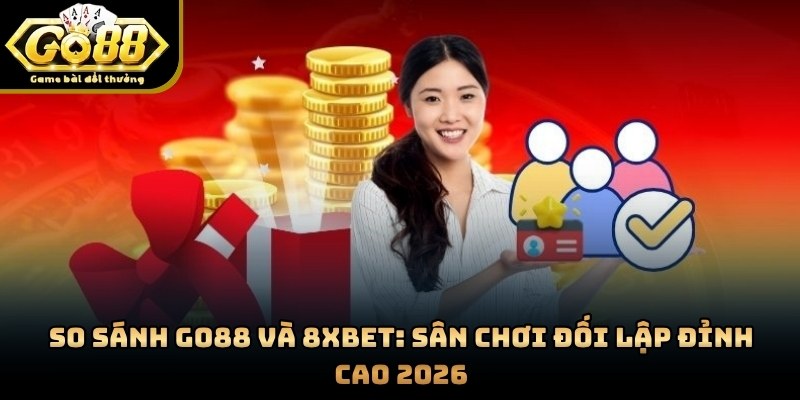 So Sánh GO88 Và 8XBET: Sân Chơi Đối Lập Đỉnh Cao 2026